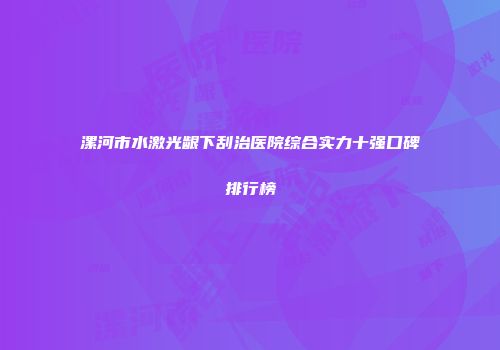 漯河市水激光龈下刮治医院综合实力十强口碑排行榜