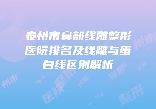 泰州市鼻部线雕整形医院排名及线雕与蛋白线区别解析