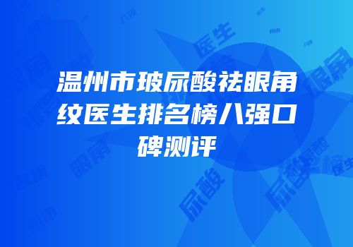 温州市玻尿酸祛眼角纹医生排名榜八强口碑测评