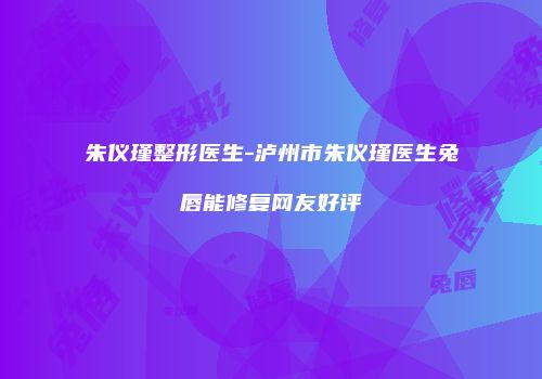 朱仪瑾整形医生-泸州市朱仪瑾医生兔唇能修复网友好评