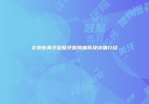 北京市美牙冠整牙医院推荐及详细介绍