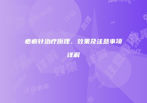 疤痕针治疗原理、效果及注意事项详解