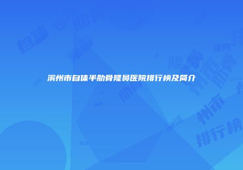 滨州市自体半肋骨隆鼻医院排行榜及简介
