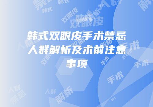 韩式双眼皮手术禁忌人群解析及术前注意事项