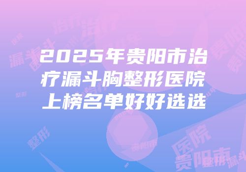 2025年贵阳市治疗漏斗胸整形医院上榜名单好好选选
