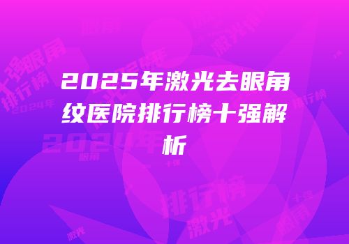 2025年激光去眼角纹医院排行榜十强解析