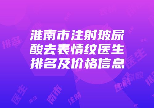 淮南市注射玻尿酸去表情纹医生排名及价格信息