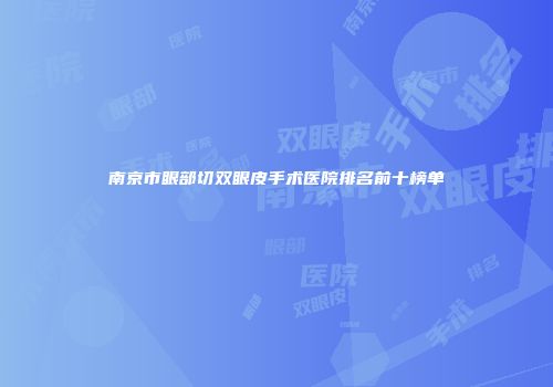 南京市眼部切双眼皮手术医院排名前十榜单