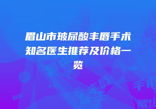 眉山市玻尿酸丰唇手术知名医生推荐及价格一览