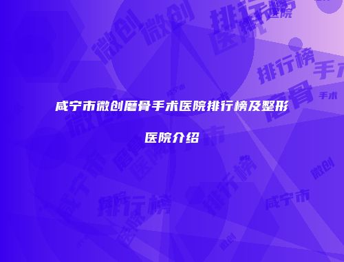咸宁市微创磨骨手术医院排行榜及整形医院介绍
