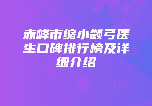 赤峰市缩小颧弓医生口碑排行榜及详细介绍