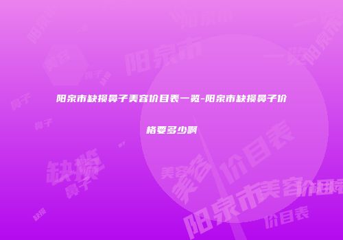 阳泉市缺损鼻子美容价目表一览-阳泉市缺损鼻子价格要多少啊