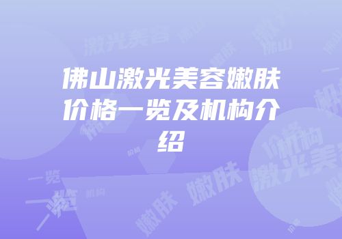 佛山激光美容嫩肤价格一览及机构介绍
