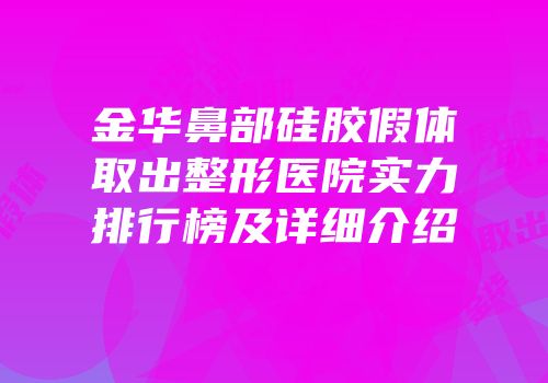 金华鼻部硅胶假体取出整形医院实力排行榜及详细介绍