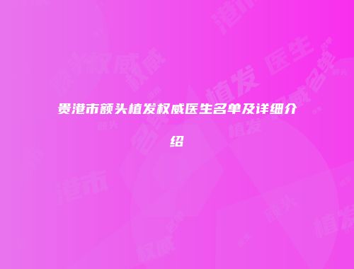 贵港市额头植发权威医生名单及详细介绍