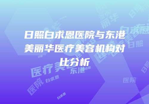 日照白求恩医院与东港美丽华医疗美容机构对比分析