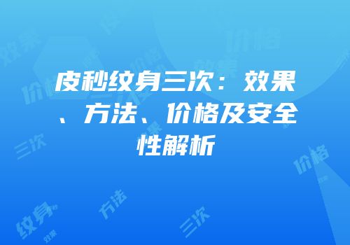 皮秒纹身三次：效果、方法、价格及安全性解析