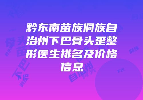 黔东南苗族侗族自治州下巴骨头歪整形医生排名及价格信息