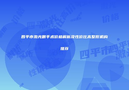 四平市激光眼手术价格解析及性价比高整形机构推荐