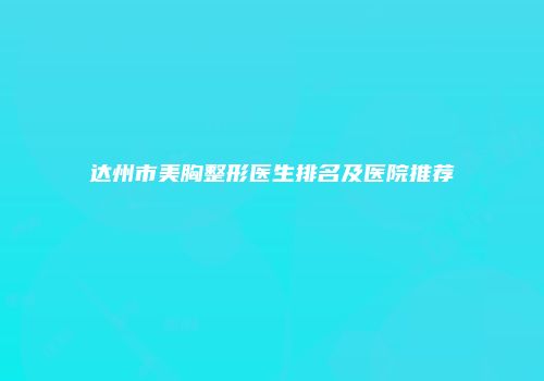 达州市美胸整形医生排名及医院推荐