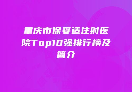 重庆市保妥适注射医院Top10强排行榜及简介
