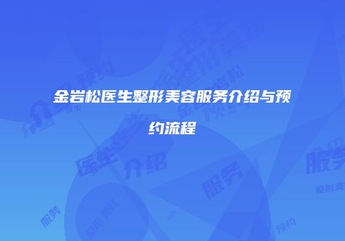 金岩松医生整形美容服务介绍与预约流程