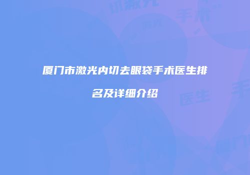 厦门市激光内切去眼袋手术医生排名及详细介绍