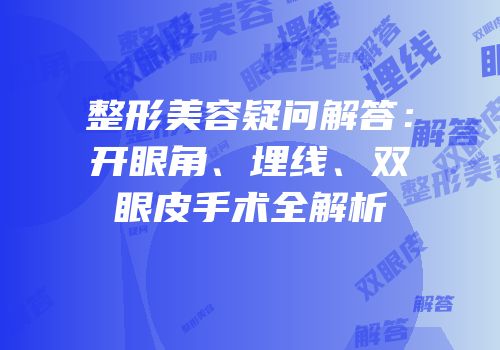 整形美容疑问解答：开眼角、埋线、双眼皮手术全解析