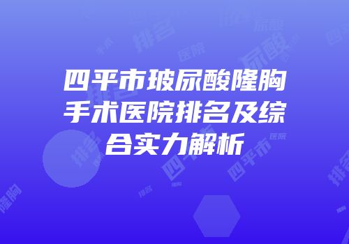 四平市玻尿酸隆胸手术医院排名及综合实力解析