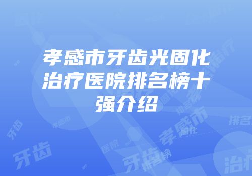 孝感市牙齿光固化治疗医院排名榜十强介绍