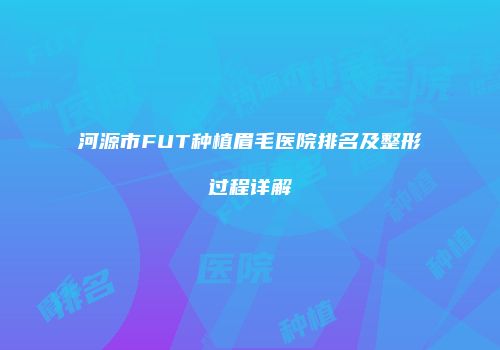 河源市FUT种植眉毛医院排名及整形过程详解