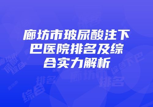 廊坊市玻尿酸注下巴医院排名及综合实力解析