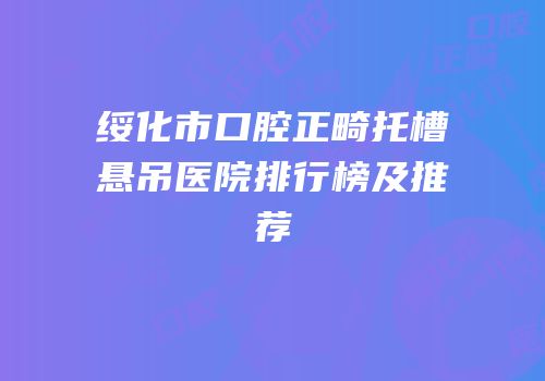 绥化市口腔正畸托槽悬吊医院排行榜及推荐
