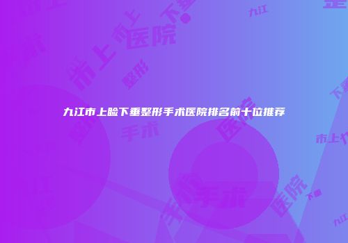 九江市上睑下垂整形手术医院排名前十位推荐