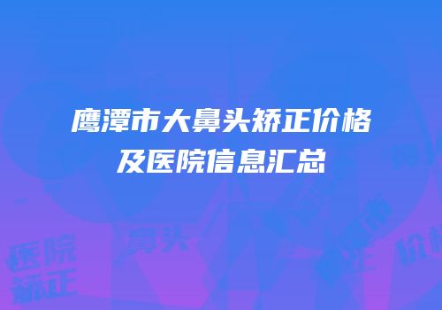 鹰潭市大鼻头矫正价格及医院信息汇总