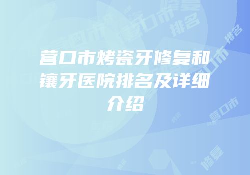 营口市烤瓷牙修复和镶牙医院排名及详细介绍