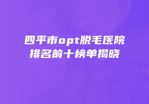 四平市opt脱毛医院排名前十榜单揭晓