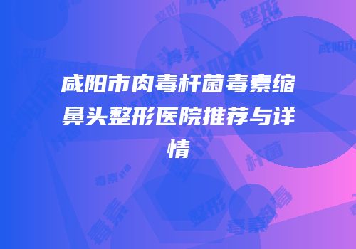 咸阳市肉毒杆菌毒素缩鼻头整形医院推荐与详情