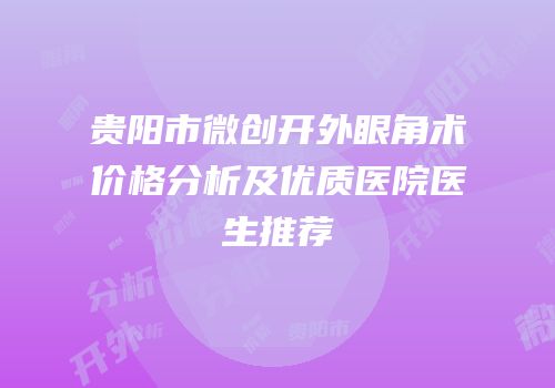 贵阳市微创开外眼角术价格分析及优质医院医生推荐