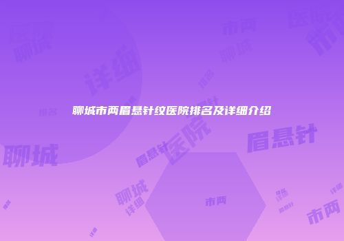 聊城市两眉悬针纹医院排名及详细介绍