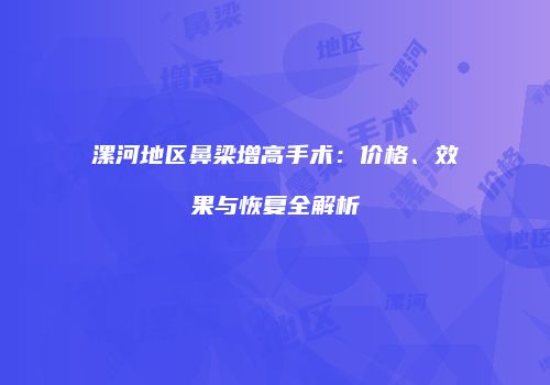 漯河地区鼻梁增高手术：价格、效果与恢复全解析