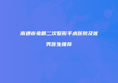 南通市兔唇二次整形手术医院及优秀医生推荐