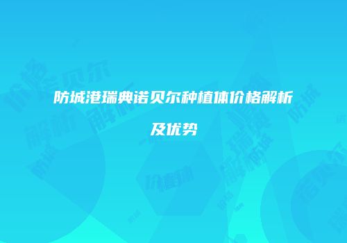 防城港瑞典诺贝尔种植体价格解析及优势