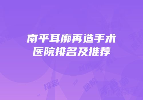 南平耳廓再造手术医院排名及推荐