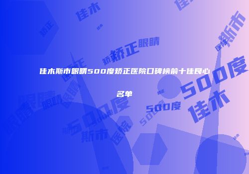 佳木斯市眼睛500度矫正医院口碑榜前十佳良心名单