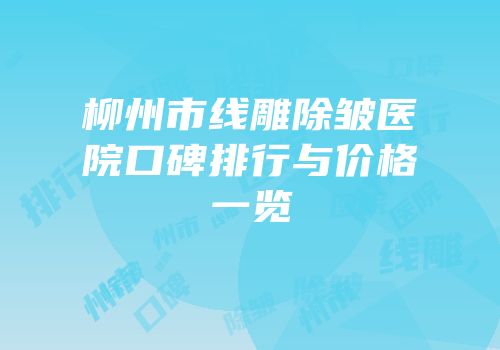 柳州市线雕除皱医院口碑排行与价格一览