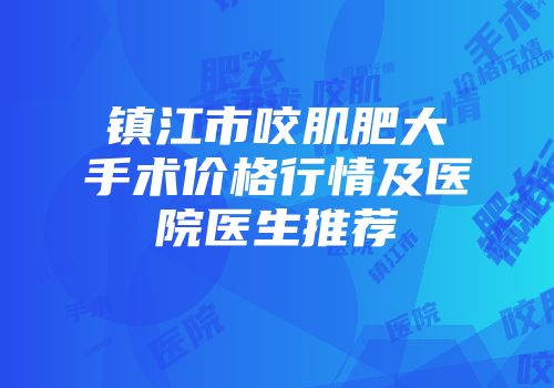 镇江市咬肌肥大手术价格行情及医院医生推荐
