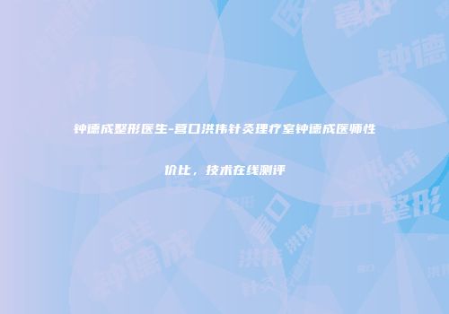 钟德成整形医生-营口洪伟针灸理疗室钟德成医师性价比，技术在线测评