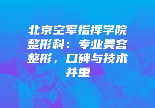 北京空军指挥学院整形科：专业美容整形，口碑与技术并重