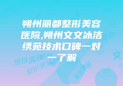 朔州丽都整形美容医院,朔州文文冰洁绣苑技术口碑一对一了解